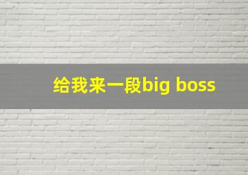 给我来一段big boss